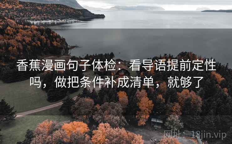 香蕉漫画句子体检：看导语提前定性吗，做把条件补成清单，就够了