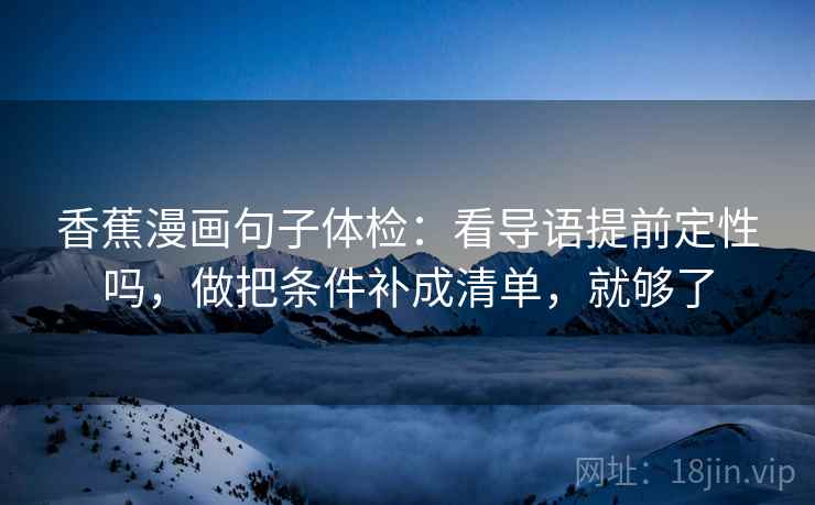 香蕉漫画句子体检：看导语提前定性吗，做把条件补成清单，就够了
