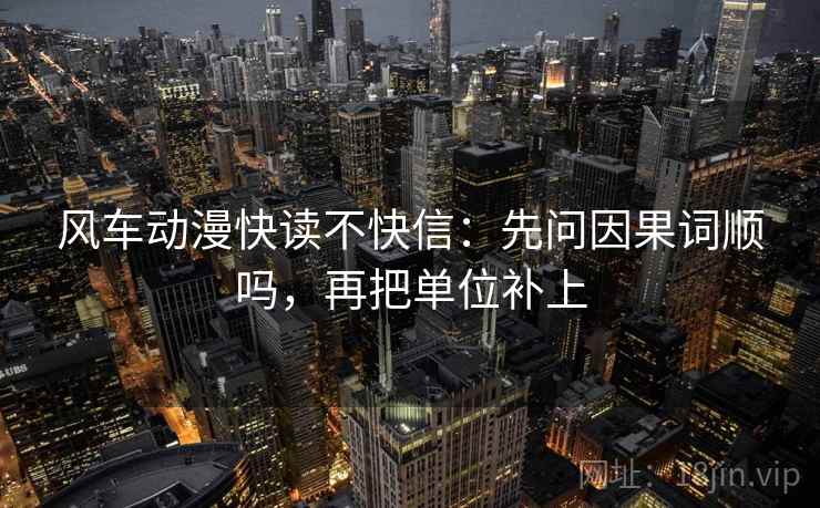 风车动漫快读不快信：先问因果词顺吗，再把单位补上