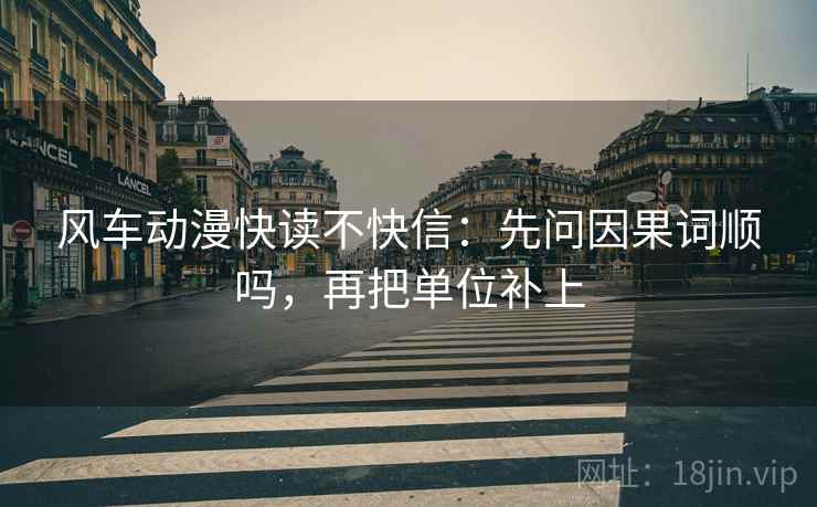风车动漫快读不快信：先问因果词顺吗，再把单位补上