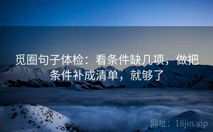 觅圈句子体检：看条件缺几项，做把条件补成清单，就够了