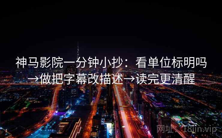 神马影院一分钟小抄：看单位标明吗→做把字幕改描述→读完更清醒
