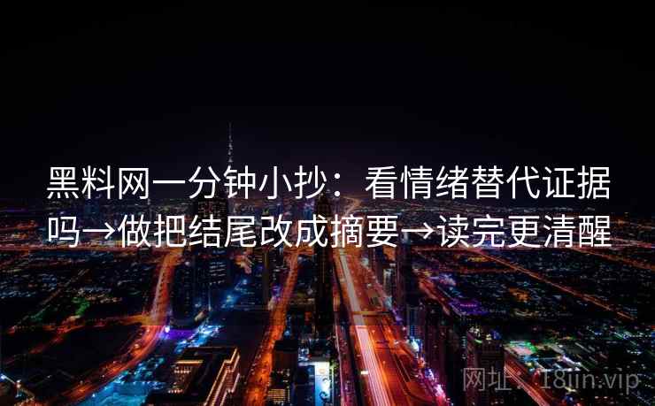 黑料网一分钟小抄：看情绪替代证据吗→做把结尾改成摘要→读完更清醒
