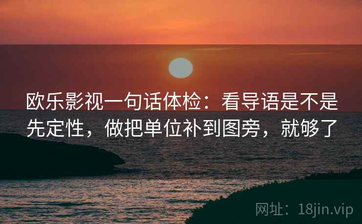 欧乐影视一句话体检：看导语是不是先定性，做把单位补到图旁，就够了