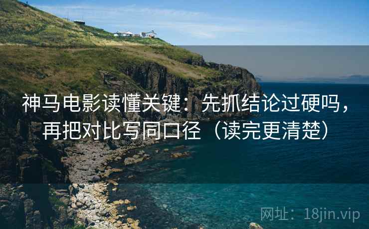 神马电影读懂关键：先抓结论过硬吗，再把对比写同口径（读完更清楚）