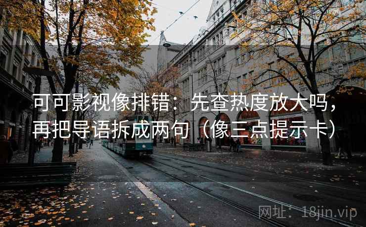 可可影视像排错：先查热度放大吗，再把导语拆成两句（像三点提示卡）